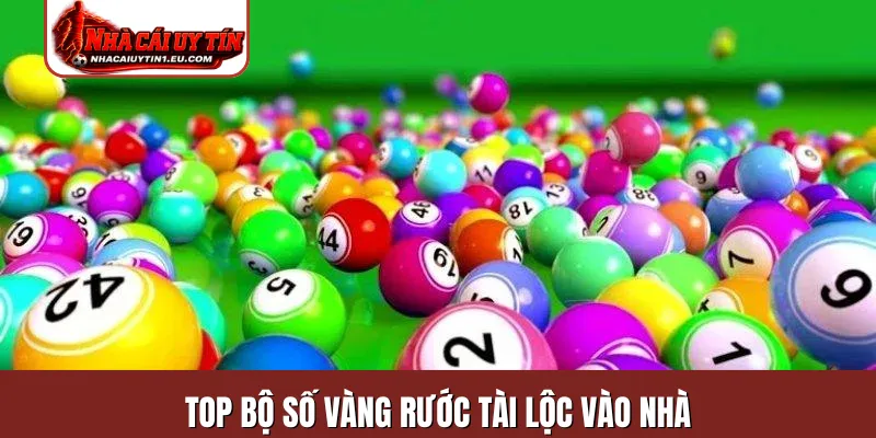 Top bộ số vàng rước tài lộc vào nhà